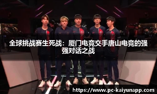 全球挑战赛生死战：厦门电竞交手唐山电竞的强强对话之战