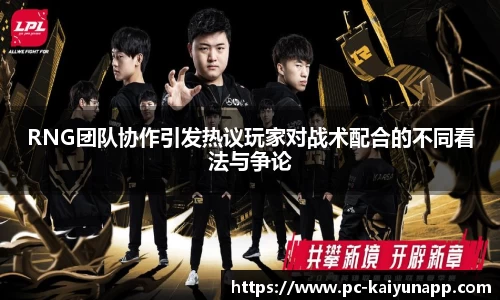 RNG团队协作引发热议玩家对战术配合的不同看法与争论