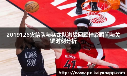 2019126火箭队与猛龙队激战回顾精彩瞬间与关键时刻分析