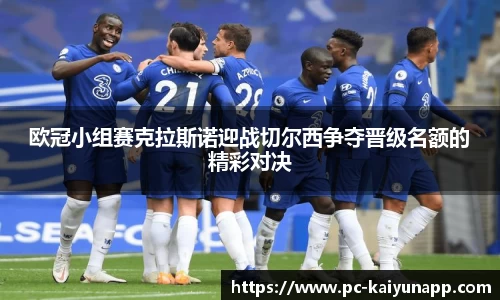 欧冠小组赛克拉斯诺迎战切尔西争夺晋级名额的精彩对决